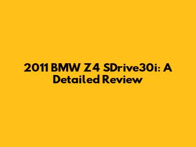 2011 BMW Z4 SDrive30i: A Detailed Review