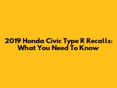 2019 Honda Civic Type R Recalls: What You Need To Know