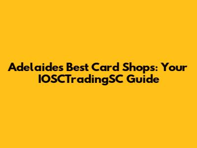 Adelaide's Best Card Shops: Your IOSCTradingSC Guide