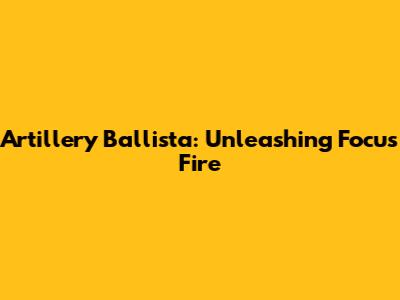 Artillery Ballista: Unleashing Focus Fire