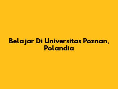 Belajar Di Universitas Poznan, Polandia