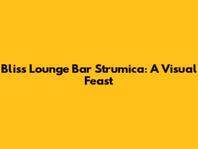 Bliss Lounge Bar Strumica: A Visual Feast