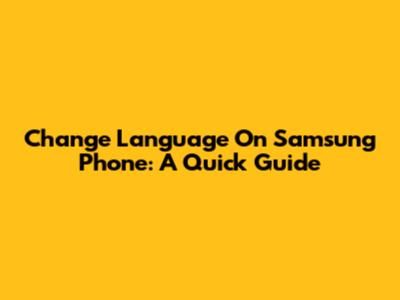 Change Language On Samsung Phone: A Quick Guide