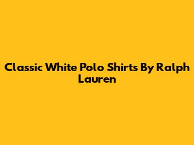 Classic White Polo Shirts By Ralph Lauren