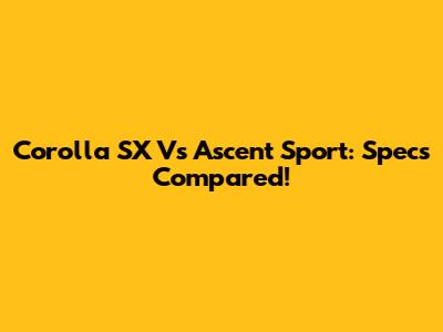 Corolla SX Vs Ascent Sport: Specs Compared!