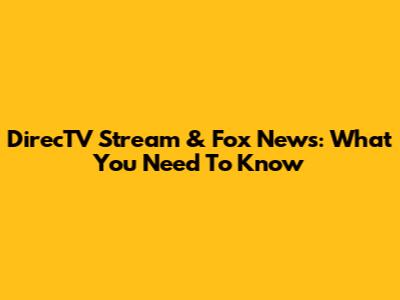DirecTV Stream & Fox News: What You Need To Know