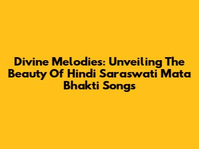 Divine Melodies: Unveiling The Beauty Of Hindi Saraswati Mata Bhakti Songs