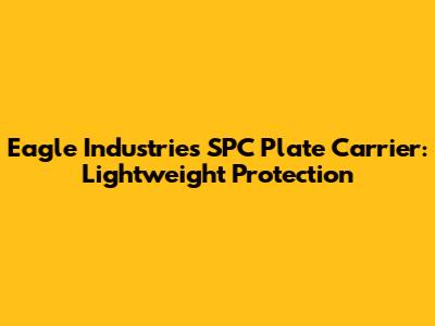 Eagle Industries SPC Plate Carrier: Lightweight Protection