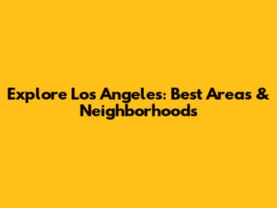 Explore Los Angeles: Best Areas & Neighborhoods