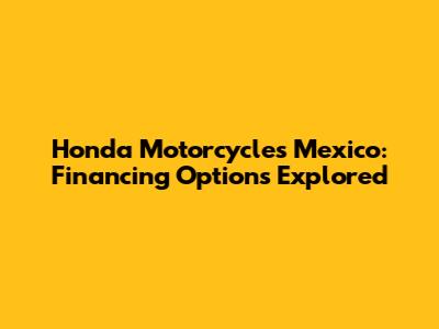 Honda Motorcycles Mexico: Financing Options Explored