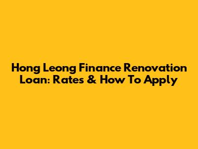 Hong Leong Finance Renovation Loan: Rates & How To Apply