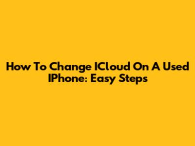 How To Change ICloud On A Used IPhone: Easy Steps