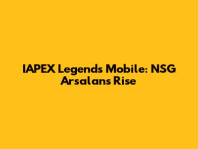 IAPEX Legends Mobile: NSG Arsalan's Rise