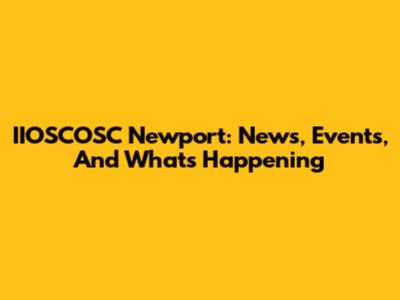 IIOSCOSC Newport: News, Events, And What's Happening