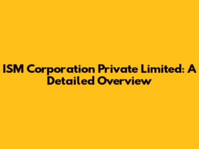 ISM Corporation Private Limited: A Detailed Overview