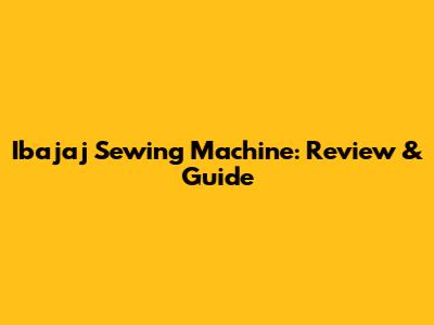 Ibajaj Sewing Machine: Review & Guide