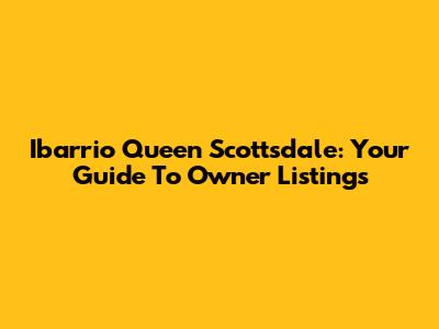 Ibarrio Queen Scottsdale: Your Guide To Owner Listings
