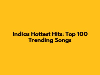India's Hottest Hits: Top 100 Trending Songs