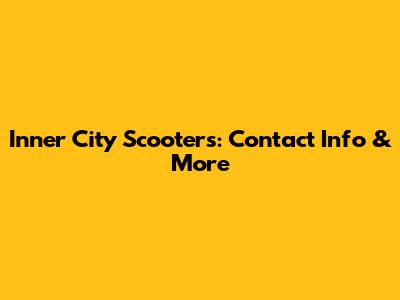 Inner City Scooters: Contact Info & More