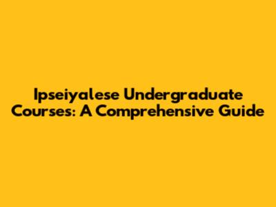 Ipseiyalese Undergraduate Courses: A Comprehensive Guide