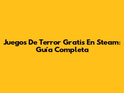 Juegos De Terror Gratis En Steam: Guía Completa