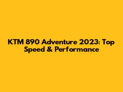 KTM 890 Adventure 2023: Top Speed & Performance