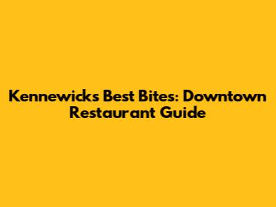 Kennewick's Best Bites: Downtown Restaurant Guide