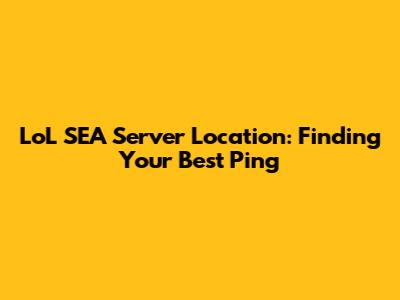 LoL SEA Server Location: Finding Your Best Ping
