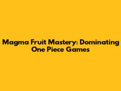 Magma Fruit Mastery: Dominating One Piece Games