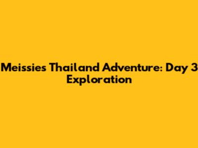 Meissie's Thailand Adventure: Day 3 Exploration