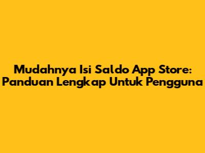 Mudahnya Isi Saldo App Store: Panduan Lengkap Untuk Pengguna