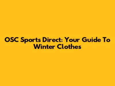 OSC Sports Direct: Your Guide To Winter Clothes