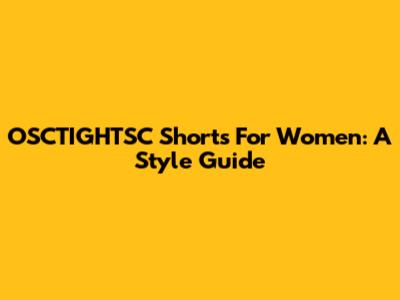 OSCTIGHTSC Shorts For Women: A Style Guide