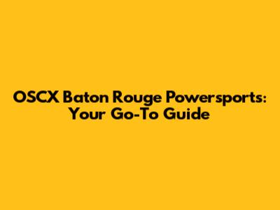 OSCX Baton Rouge Powersports: Your Go-To Guide