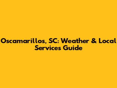 Oscamarillos, SC: Weather & Local Services Guide