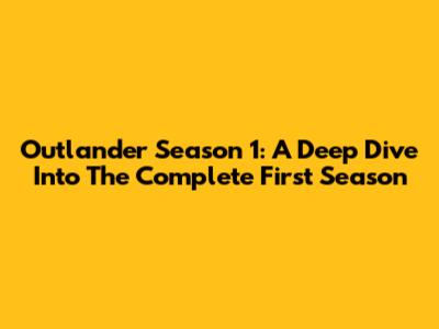 Outlander Season 1: A Deep Dive Into The Complete First Season