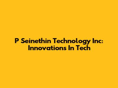 P Seinethin Technology Inc: Innovations In Tech
