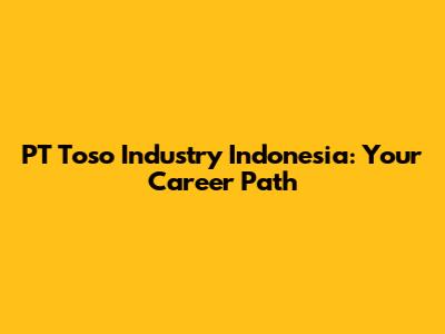 PT Toso Industry Indonesia: Your Career Path