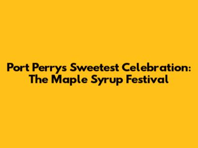 Port Perry's Sweetest Celebration: The Maple Syrup Festival