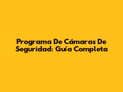 Programa De Cámaras De Seguridad: Guía Completa