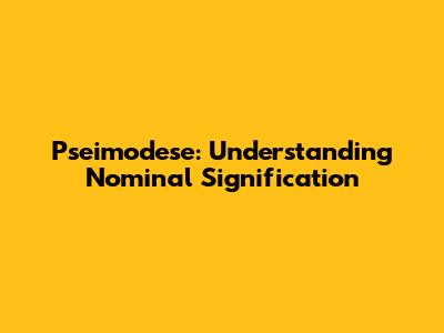 Pseimodese: Understanding Nominal Signification