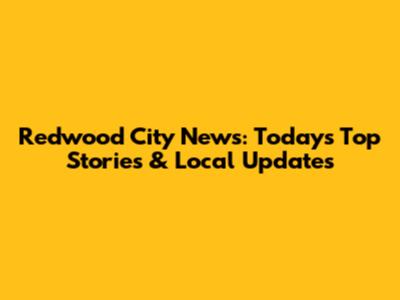 Redwood City News: Today's Top Stories & Local Updates