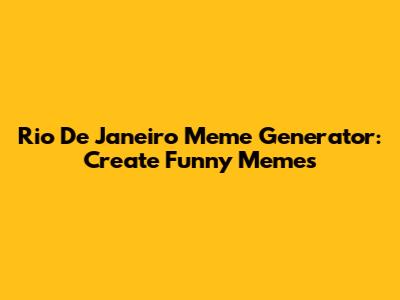 Rio De Janeiro Meme Generator: Create Funny Memes