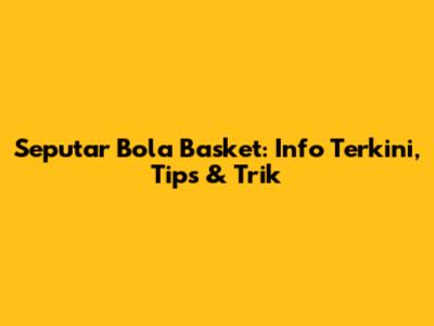 Seputar Bola Basket: Info Terkini, Tips & Trik
