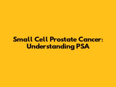 Small Cell Prostate Cancer: Understanding PSA