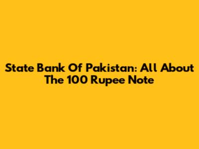 State Bank Of Pakistan: All About The 100 Rupee Note