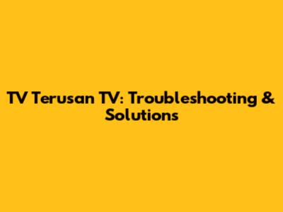 TV Terusan TV: Troubleshooting & Solutions