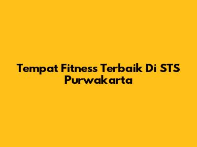 Tempat Fitness Terbaik Di STS Purwakarta