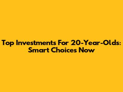 Top Investments For 20-Year-Olds: Smart Choices Now