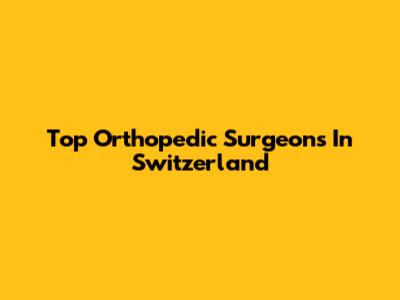 Top Orthopedic Surgeons In Switzerland